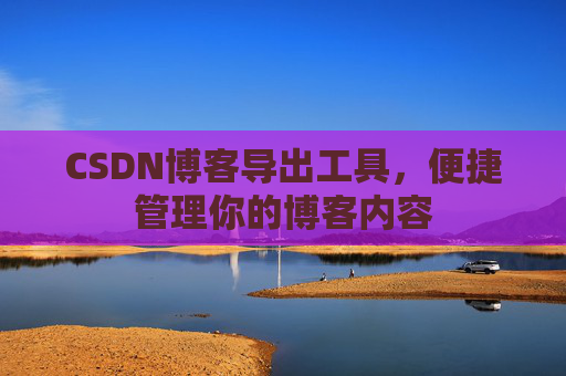 CSDN博客导出工具，便捷管理你的博客内容